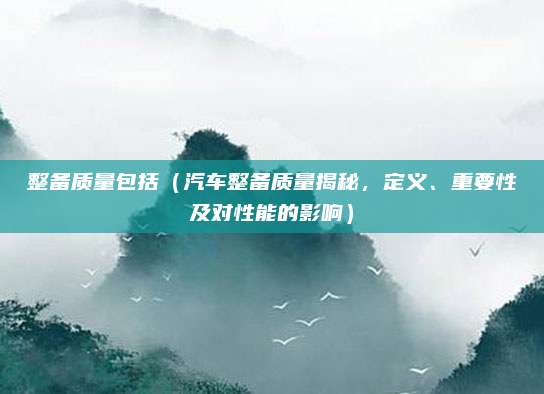 整备质量包括(汽车整备质量揭秘,定义、重要性及对性能的影响)