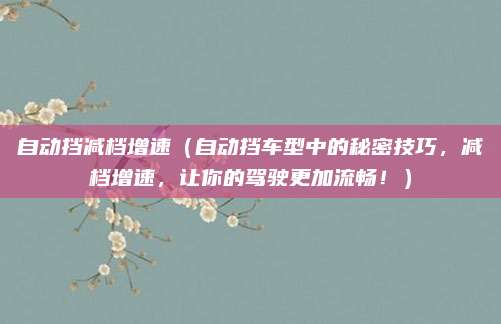 自动挡减档增速（自动挡车型中的秘密技巧，减档增速，让你的驾驶更加流畅！）