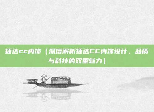 捷达cc内饰(深度解析捷达CC内饰设计,品质与科技的双重魅力)