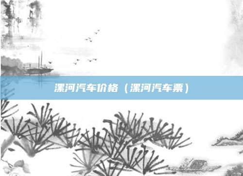 漯河汽车价格(漯河汽车票)