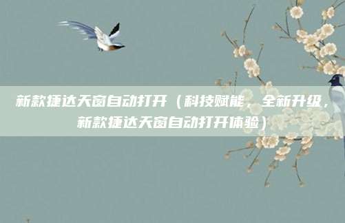 新款捷达天窗自动打开(科技赋能,全新升级,新款捷达天窗自动打开体验)
