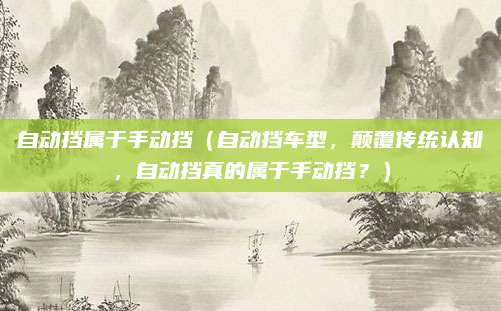 自动挡属于手动挡（自动挡车型，颠覆传统认知，自动挡真的属于手动挡？）