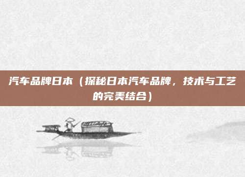汽车品牌日本（探秘日本汽车品牌，技术与工艺的完美结合）