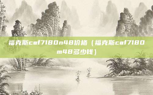 福克斯caf7180n48价格(福克斯caf7180m48多少钱)