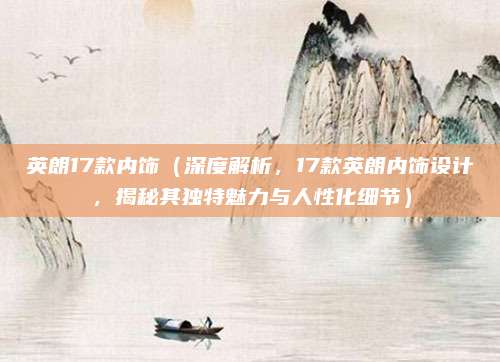 英朗17款内饰(深度解析,17款英朗内饰设计,揭秘其独特魅力与人性化细节)