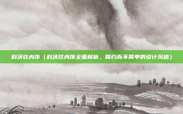 科沃兹内饰（科沃兹内饰全面解析，简约而不简单的设计风格）