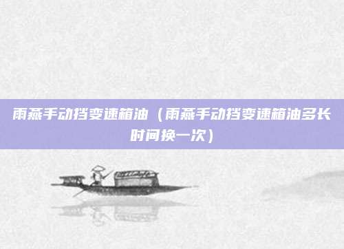雨燕手动挡变速箱油(雨燕手动挡变速箱油多长时间换一次)