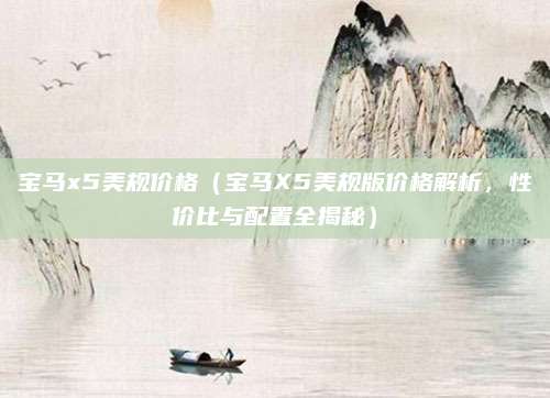 宝马x5美规价格(宝马X5美规版价格解析,性价比与配置全揭秘)
