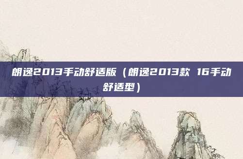 朗逸2013手动舒适版(朗逸2013款 16手动舒适型)