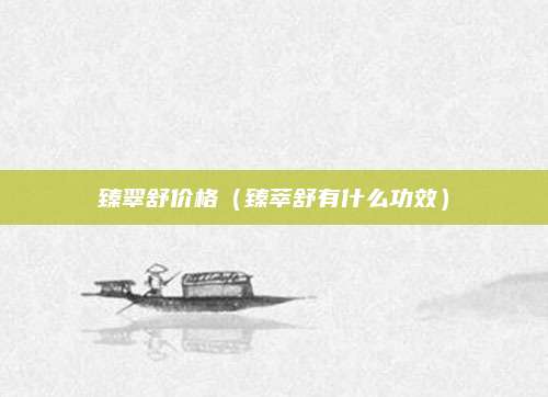 臻翠舒价格(臻萃舒有什么功效)