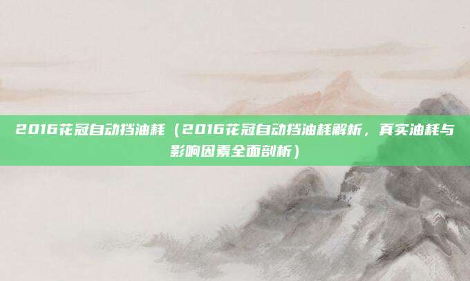 2016花冠自动挡油耗(2016花冠自动挡油耗解析,真实油耗与影响因素全面剖析)