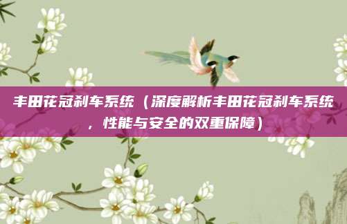丰田花冠刹车系统（深度解析丰田花冠刹车系统，性能与安全的双重保障）