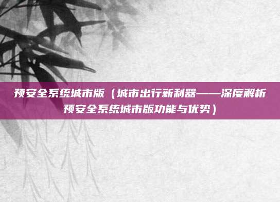预安全系统城市版（城市出行新利器——深度解析预安全系统城市版功能与优势）