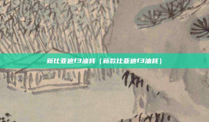新比亚迪f3油耗(新款比亚迪f3油耗)