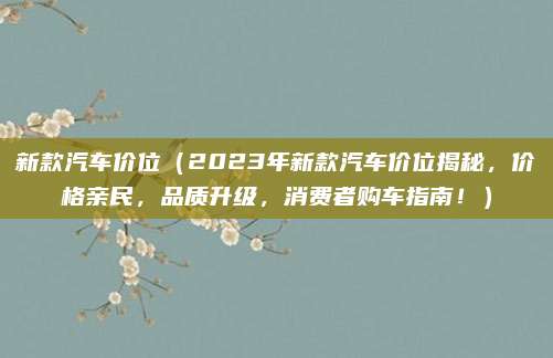 新款汽车价位（2023年新款汽车价位揭秘，价格亲民，品质升级，消费者购车指南！）