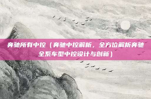 奔驰所有中控(奔驰中控解析,全方位解析奔驰全系车型中控设计与创新)