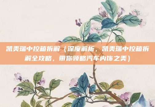 凯美瑞中控箱拆解(深度解析,凯美瑞中控箱拆解全攻略,带你领略汽车内饰之美)