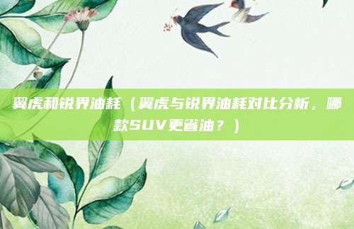 翼虎和锐界油耗（翼虎与锐界油耗对比分析，哪款SUV更省油？）