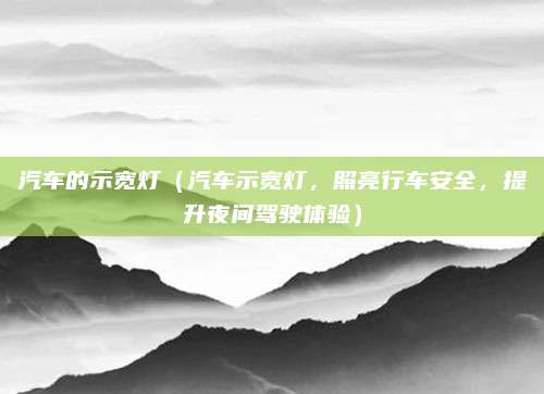 汽车的示宽灯(汽车示宽灯,照亮行车安全,提升夜间驾驶体验)