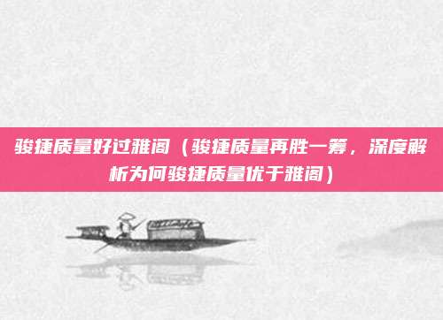 骏捷质量好过雅阁(骏捷质量再胜一筹,深度解析为何骏捷质量优于雅阁)