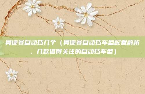奥德赛自动挡几个(奥德赛自动挡车型配置解析,几款值得关注的自动挡车型)