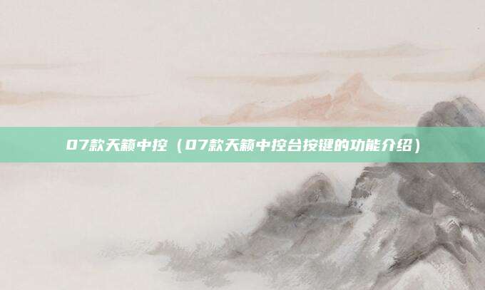 07款天籁中控(07款天籁中控台按键的功能介绍)