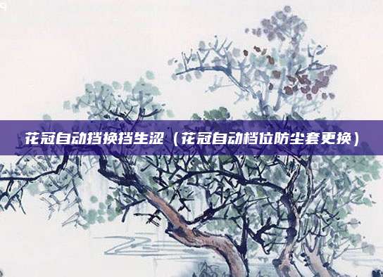 花冠自动挡换挡生涩(花冠自动档位防尘套更换)
