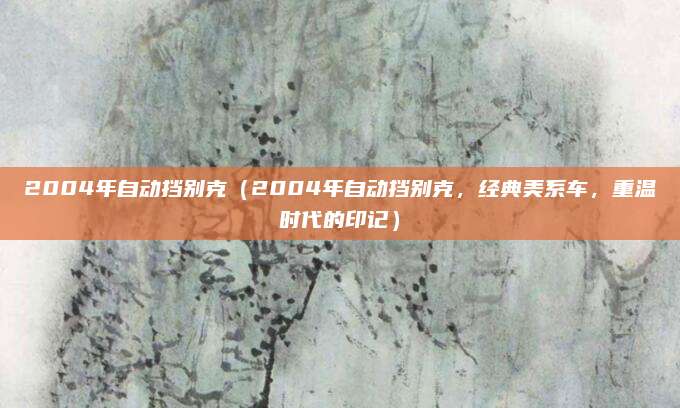 2004年自动挡别克（2004年自动挡别克，经典美系车，重温时代的印记）