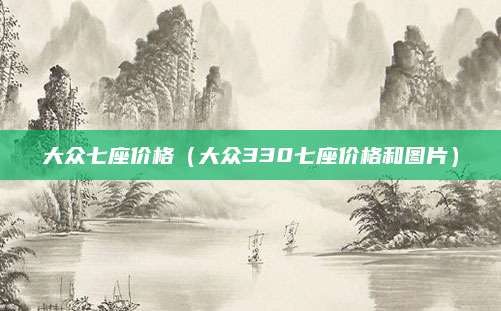 大众七座价格(大众330七座价格和图片)