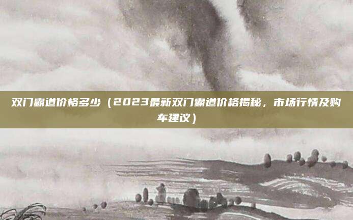 双门霸道价格多少（2023最新双门霸道价格揭秘，市场行情及购车建议）