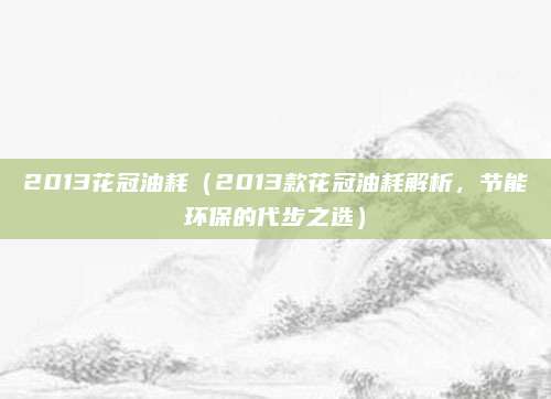 2013花冠油耗(2013款花冠油耗解析,节能环保的代步之选)