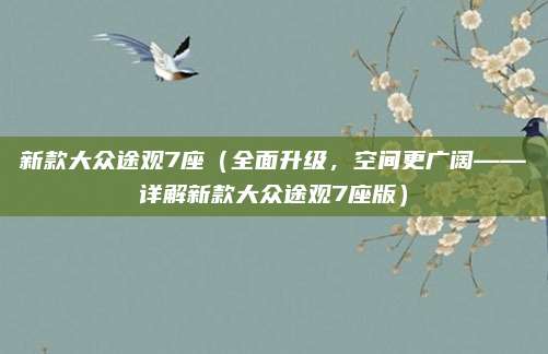 新款大众途观7座(全面升级,空间更广阔——详解新款大众途观7座版)