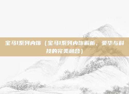 宝马1系列内饰(宝马1系列内饰解析,豪华与科技的完美融合)