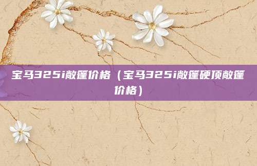 宝马325i敞篷价格(宝马325i敞篷硬顶敞篷价格)