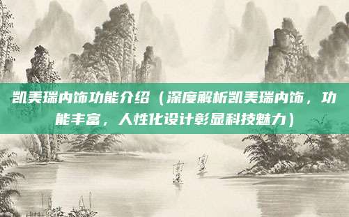 凯美瑞内饰功能介绍（深度解析凯美瑞内饰，功能丰富，人性化设计彰显科技魅力）