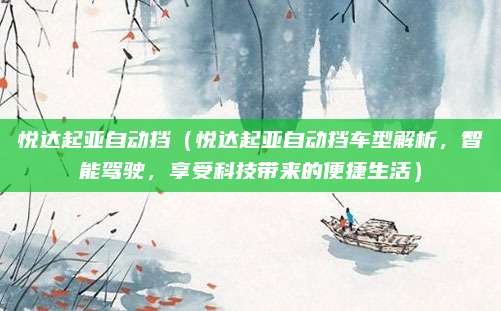 悦达起亚自动挡(悦达起亚自动挡车型解析,智能驾驶,享受科技带来的便捷生活)