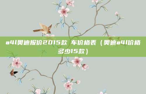 a4l奥迪报价2015款祼车价格表(奥迪a4l价格多少15款)