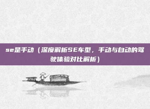 se是手动(深度解析SE车型,手动与自动的驾驶体验对比解析)