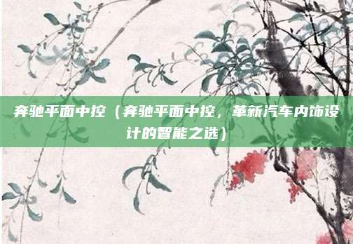 奔驰平面中控(奔驰平面中控,革新汽车内饰设计的智能之选)