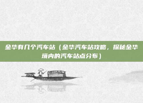 金华有几个汽车站(金华汽车站攻略,探秘金华境内的汽车站点分布)