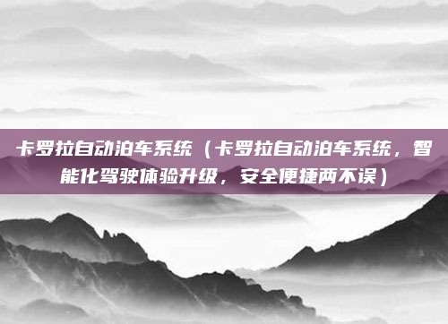 卡罗拉自动泊车系统（卡罗拉自动泊车系统，智能化驾驶体验升级，安全便捷两不误）