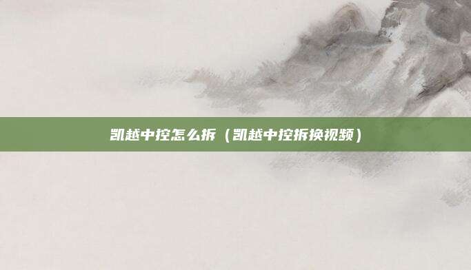 凯越中控怎么拆(凯越中控拆换视频)
