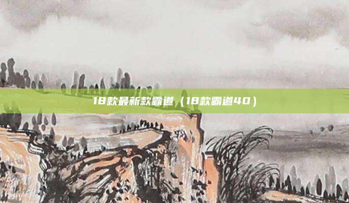 18款最新款霸道(18款霸道40)
