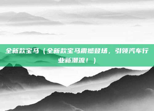 全新款宝马(全新款宝马震撼登场,引领汽车行业新潮流!)