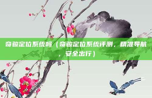 奇骏定位系统吗(奇骏定位系统评测,精准导航,安全出行)