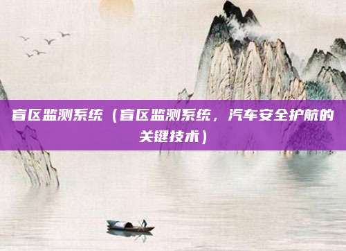盲区监测系统(盲区监测系统,汽车安全护航的关键技术)