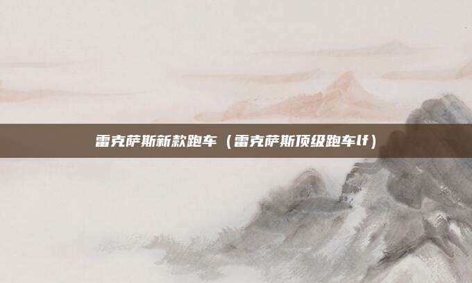 雷克萨斯新款跑车(雷克萨斯顶级跑车lf)