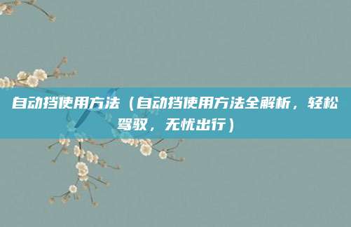 自动挡使用方法(自动挡使用方法全解析,轻松驾驭,无忧出行)