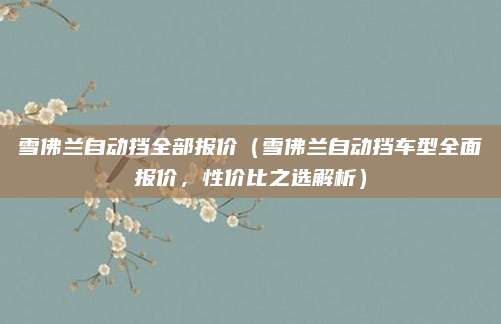 雪佛兰自动挡全部报价(雪佛兰自动挡车型全面报价,性价比之选解析)