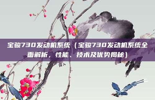 宝骏730发动机系统（宝骏730发动机系统全面解析，性能、技术及优势揭秘）